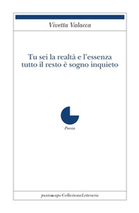 Tu sei la realtà e l'essenza. Tutto il resto è sogno inquieto - Librerie.coop