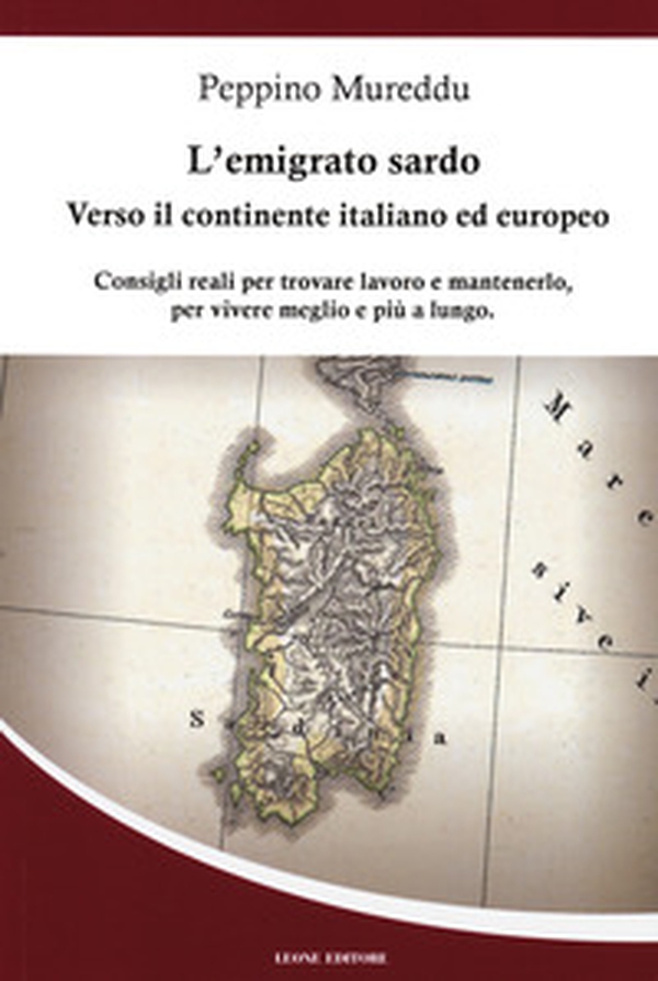 L'emigrato sardo. Verso il continente italiano ed europeo. Consigli reali per trovare lavoro e mantenerlo, per vivere meglio e più a lungo - Librerie.coop L'emigrato sardo. Verso il continente italiano ed europeo. Consigli reali per trovare lavoro e mantenerlo, per vivere meglio e più a lungo - Librerie.coop
