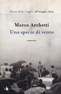 Una specie di vento. Piazza della Loggia, 28 maggio 1974 - Librerie.coop