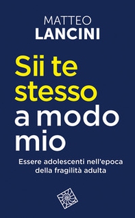 Sii te stesso a modo mio. Essere adolescenti nell'epoca della fragilità adulta - Librerie.coop