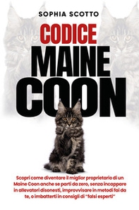Codice Maine Coon. Scopri come diventare il miglior proprietario di un Maine Coon anche se parti da zero, senza incappare in allevatori disonesti, improvvisare in metodi fai da te, o imbatterti in consigli di "falsi esperti" - Librerie.coop