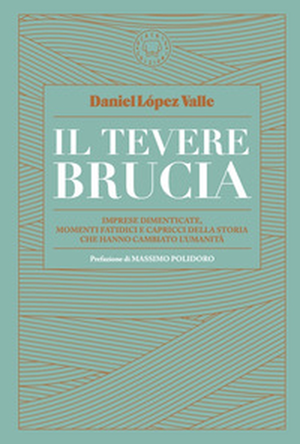 Il Tevere brucia. Imprese dimenticate, momenti fatidici e capricci della storia che hanno cambiato l'umanità - Librerie.coop Il Tevere brucia. Imprese dimenticate, momenti fatidici e capricci della storia che hanno cambiato l'umanità - Librerie.coop