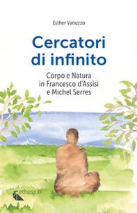 Cercatori di infinito. Corpo e natura in Francesco d'Assisi e Michel Serres - Librerie.coop