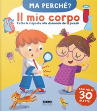 Il mio corpo. Tutte le risposte alle domande dei piccoli. Ma perché? - Librerie.coop