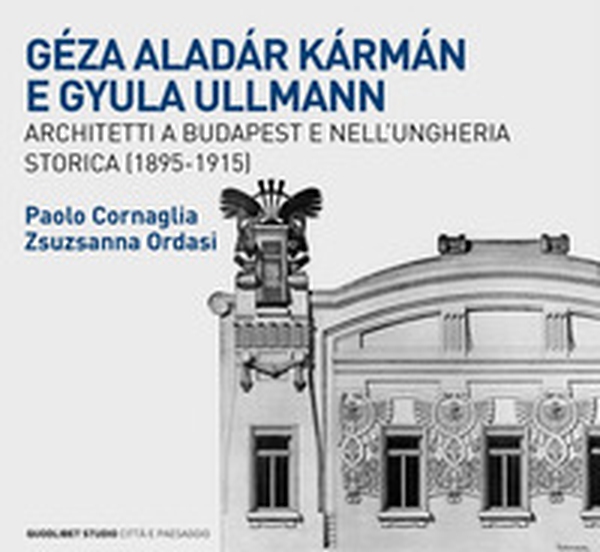 Géza Aladár Kármán e Gyula Ullmann, architetti a Budapest e nell'Ungheria storica (1895-1915) - Librerie.coop Géza Aladár Kármán e Gyula Ullmann, architetti a Budapest e nell'Ungheria storica (1895-1915) - Librerie.coop