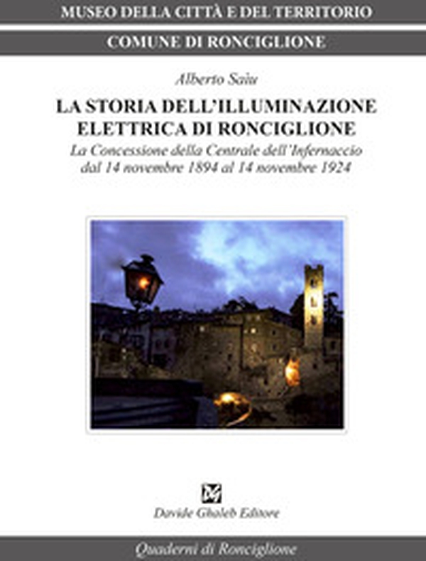 La storia dell'illuminazione elettrica di Ronciglione. La Concessione della Centrale dell'Infernaccio dal 14 novembre 1984 al 14 novembre 1924 - Librerie.coop La storia dell'illuminazione elettrica di Ronciglione. La Concessione della Centrale dell'Infernaccio dal 14 novembre 1984 al 14 novembre 1924 - Librerie.coop