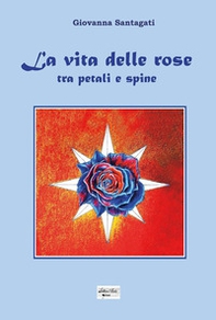 La vita delle rose. Tra petali e spine - Librerie.coop