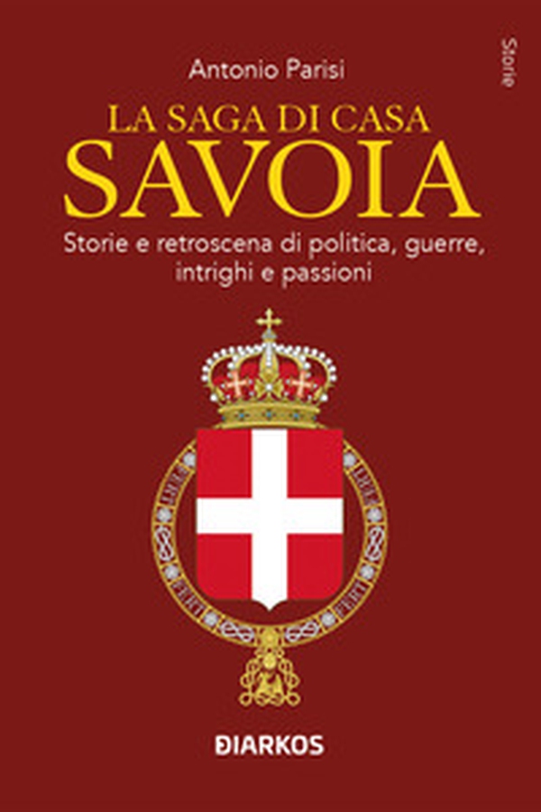 La saga di Casa Savoia. Storie e retroscena di politica, guerre, intrighi e passioni - Librerie.coop La saga di Casa Savoia. Storie e retroscena di politica, guerre, intrighi e passioni - Librerie.coop