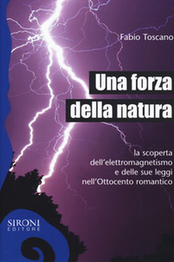 Una forza della natura. La scoperta dell'elettromagnetismo e delle sue leggi nell'Ottocento romantico - Librerie.coop Una forza della natura. La scoperta dell'elettromagnetismo e delle sue leggi nell'Ottocento romantico - Librerie.coop