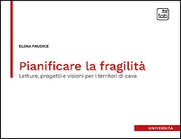 Pianificare la fragilità. Letture, progetti e visioni per i territori di cava - Librerie.coop