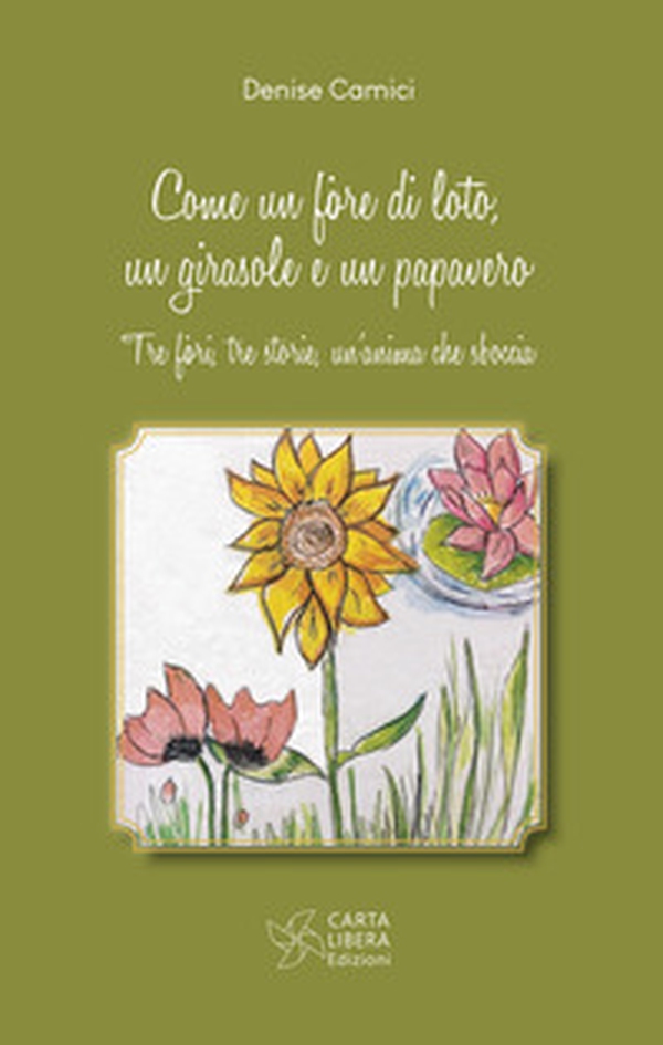 Come un fiore di loto, un girasole e un papavero. Tre fiori, tre storie, un'anima che sboccia - Librerie.coop