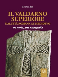 Il Valdarno Superiore, dall'età romana al Medioevo tra arte, storia e topografia - Librerie.coop Il Valdarno Superiore, dall'età romana al Medioevo tra arte, storia e topografia - Librerie.coop