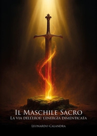 Il maschile sacro. La via dell'eroe: l'energia dimenticata - Librerie.coop