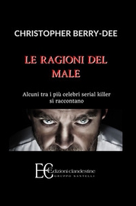 Le ragioni del male. Alcuni tra i più celebri serial killer si raccontano - Librerie.coop