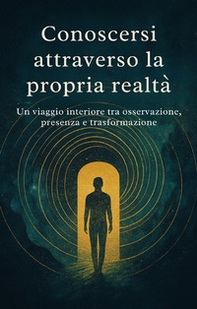 Conoscersi attraverso la propria realtá. Un viaggio interiore tra osservazione, presenza e trasformazione - Librerie.coop Conoscersi attraverso la propria realtá. Un viaggio interiore tra osservazione, presenza e trasformazione - Librerie.coop