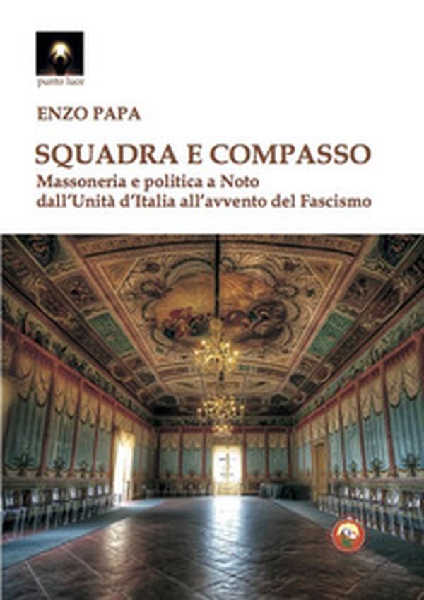 Squadra e compasso. Massoneria e politica a Noto dall'Unità d'Italia all'avvento del fascismo - Librerie.coop Squadra e compasso. Massoneria e politica a Noto dall'Unità d'Italia all'avvento del fascismo - Librerie.coop