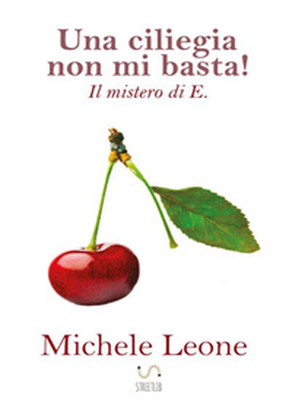 Una ciliegia non mi basta! Il mistero di E. - Librerie.coop Una ciliegia non mi basta! Il mistero di E. - Librerie.coop