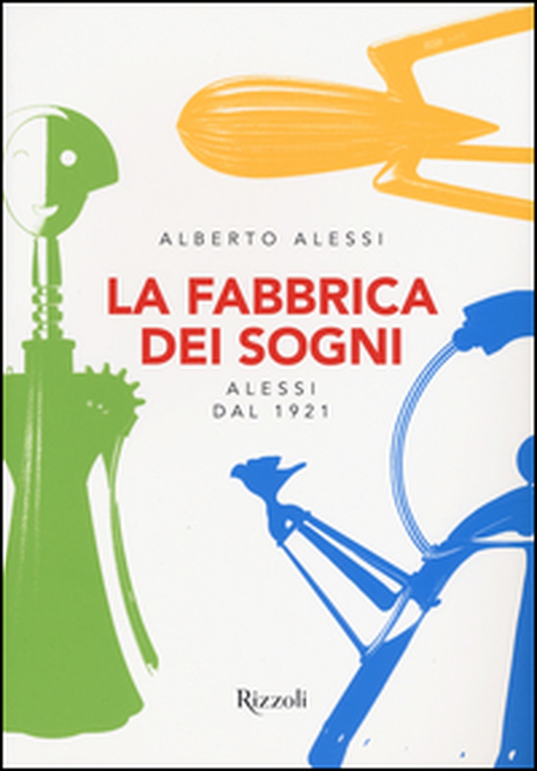 La fabbrica dei sogni. Alessi dal 1921 - Librerie.coop La fabbrica dei sogni. Alessi dal 1921 - Librerie.coop