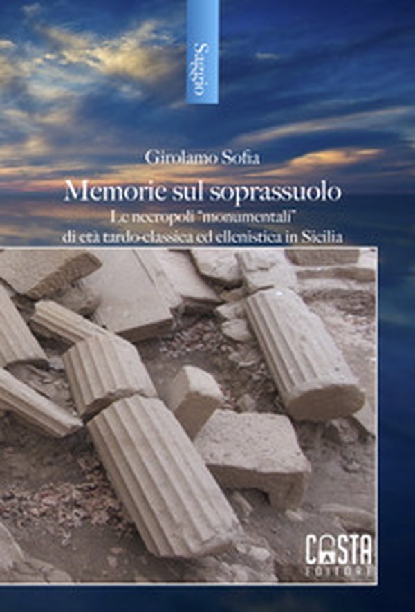 Memorie sul soprassuolo. Le necropoli «monumentali» di età tardo-classica ed ellenistica in Sicilia - Librerie.coop Memorie sul soprassuolo. Le necropoli «monumentali» di età tardo-classica ed ellenistica in Sicilia - Librerie.coop