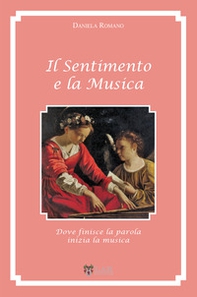 Il sentimento e la musica. Dove finisce la parola inizia la musica - Librerie.coop