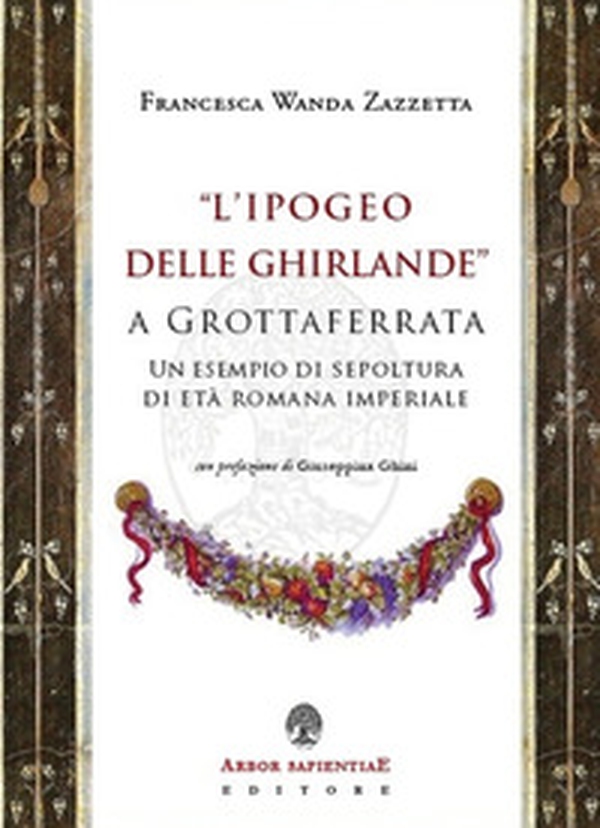 «L'Ipogeo delle Ghirlande» a Grottaferrata. Un esempio di sepoltura di età romana imperiale - Librerie.coop «L'Ipogeo delle Ghirlande» a Grottaferrata. Un esempio di sepoltura di età romana imperiale - Librerie.coop