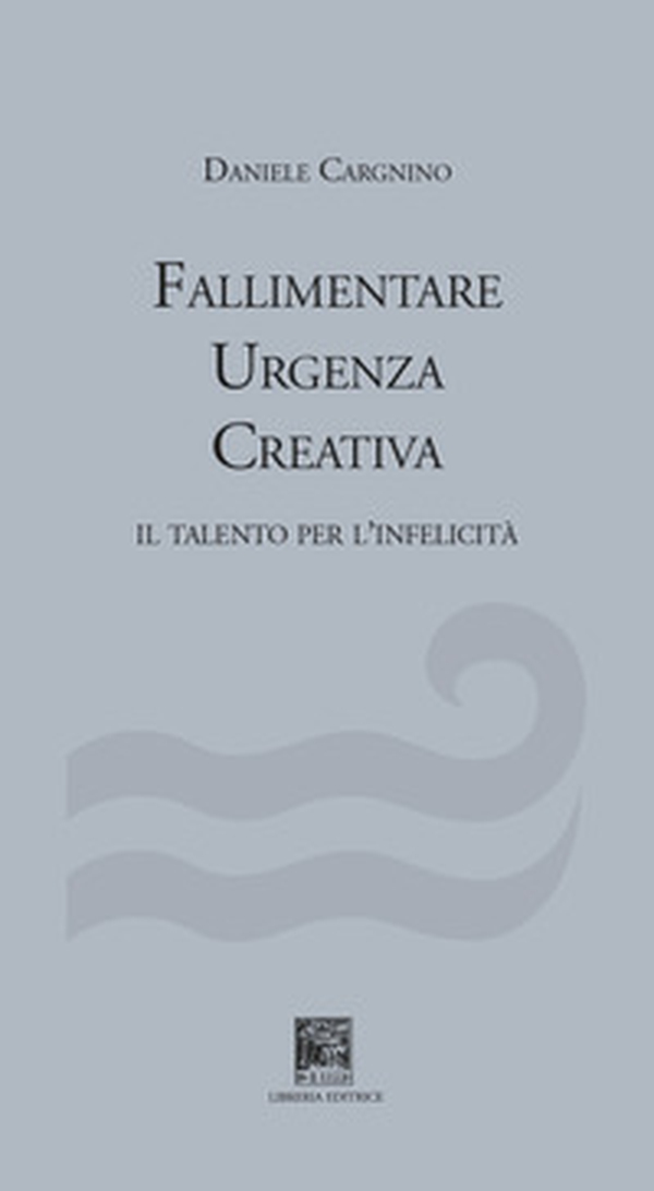 Fallimentare urgenza creativa. Il talento per l'infelicità - Librerie.coop