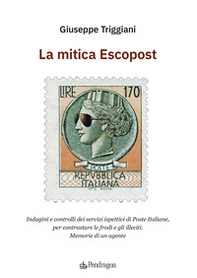 La mitica Escopost. Indagini e controlli dei servizi ispettivi di Poste Italiane, per contrastare le frodi e gli illeciti. Memorie di un agente - Librerie.coop