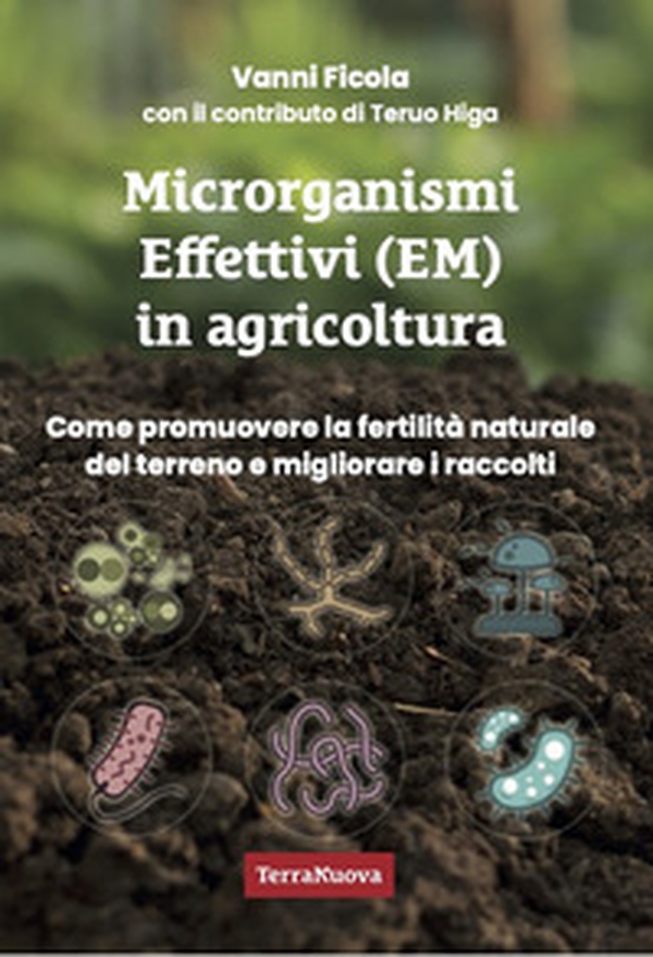 Microrganismi effettivi (EM) in agricoltura. Come e perché utilizzare gli EM per promuovere la fertilità naturale del terreno e migliorare i raccolti - Librerie.coop Microrganismi effettivi (EM) in agricoltura. Come e perché utilizzare gli EM per promuovere la fertilità naturale del terreno e migliorare i raccolti - Librerie.coop