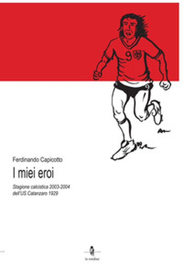 I miei eroi. Stagione calcistica 2003-2004 dell'US Catanzaro 1929 - Librerie.coop I miei eroi. Stagione calcistica 2003-2004 dell'US Catanzaro 1929 - Librerie.coop