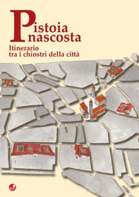 Pistoia nascosta. Itinerario tra i chiostri della città - Librerie.coop
