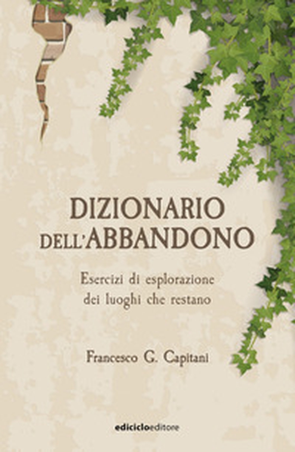 Dizionario dell'abbandono. Esercizi di esplorazione dei luoghi che erestano - Librerie.coop