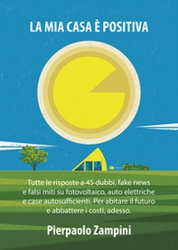 La mia casa è positiva. Tutte le risposte a 45 dubbi, fake news e falsi miti su fotovoltaico, auto elettriche e case autosufficienti. Per abitare il futuro e abbattere i costi, adesso - Librerie.coop