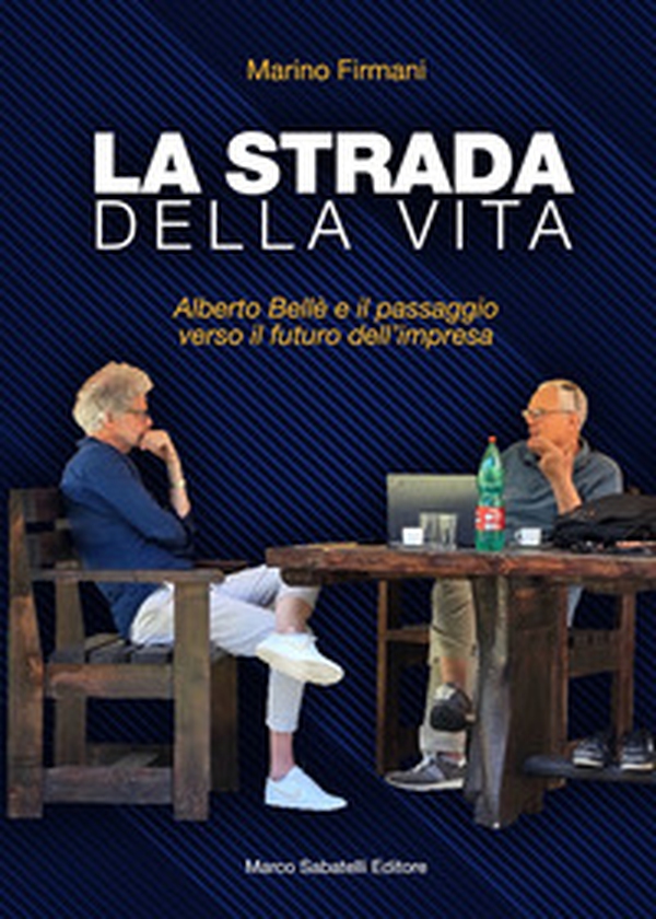La strada della vita. Alberto Bellè e il passaggio verso il futuro dell'impresa - Librerie.coop