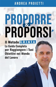 Proporre & proporsi. Il metodo G.R.I.N.T.A. La guida completa per raggiungere i tuoi obiettivi nel mondo del lavoro - Librerie.coop