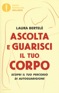 Ascolta e guarisci il tuo corpo. Scopri il tuo percorso di autoguarigione - Librerie.coop