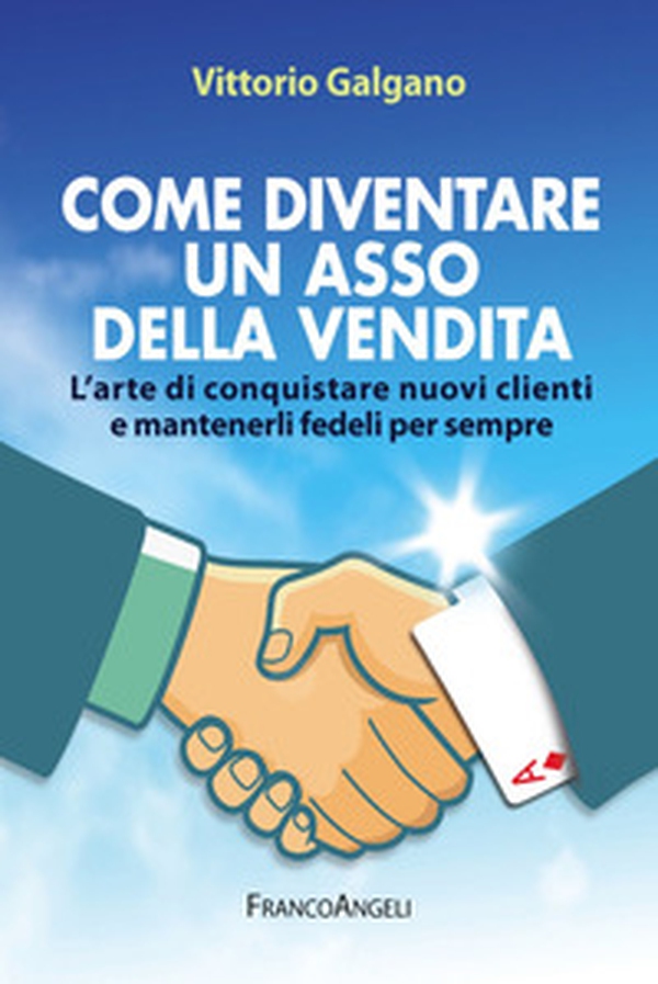 Come diventare un asso della vendita. L'arte di conquistare nuovi clienti e mantenerli fedeli per sempre - Librerie.coop Come diventare un asso della vendita. L'arte di conquistare nuovi clienti e mantenerli fedeli per sempre - Librerie.coop