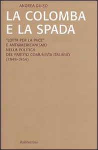La colomba e la spada. «Lotta per la pace» e antiamericanismo nella politica del Partito Comunista Italiano (1949-1954) - Librerie.coop La colomba e la spada. «Lotta per la pace» e antiamericanismo nella politica del Partito Comunista Italiano (1949-1954) - Librerie.coop