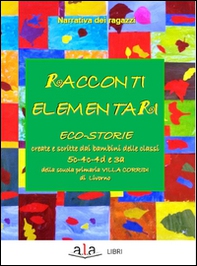 Racconti elementari. Eco-storie create e scritte dai bambini delle classi 5C-4C-4D e 3A di una scuola primaria Villa Corridi di Livorno - Librerie.coop