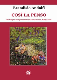 Così la penso. Florilegio d'argomenti esistenziali con riflessioni - Librerie.coop