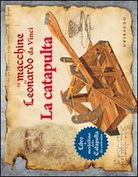 Le macchine di Leonardo da Vinci. La catapulta - Librerie.coop