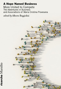 A hope named business. More united to compete. The adventures in business and associations of Maria Cristina Piovesana - Librerie.coop