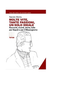Molte vite, tante passioni, un solo ideale. Racconti, ricordi, storie, lotte per Napoli e il Mezzogiorno - Librerie.coop