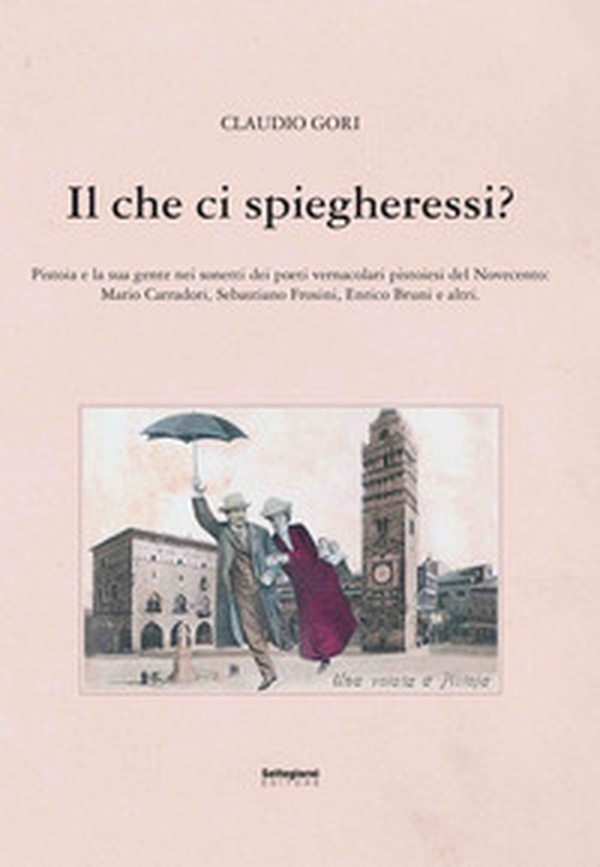 Il che ci spiegheresti? Pistoia e la sua gente nei sonetti dei poeti vernacolari pistoiesi del Novecento - Librerie.coop Il che ci spiegheresti? Pistoia e la sua gente nei sonetti dei poeti vernacolari pistoiesi del Novecento - Librerie.coop
