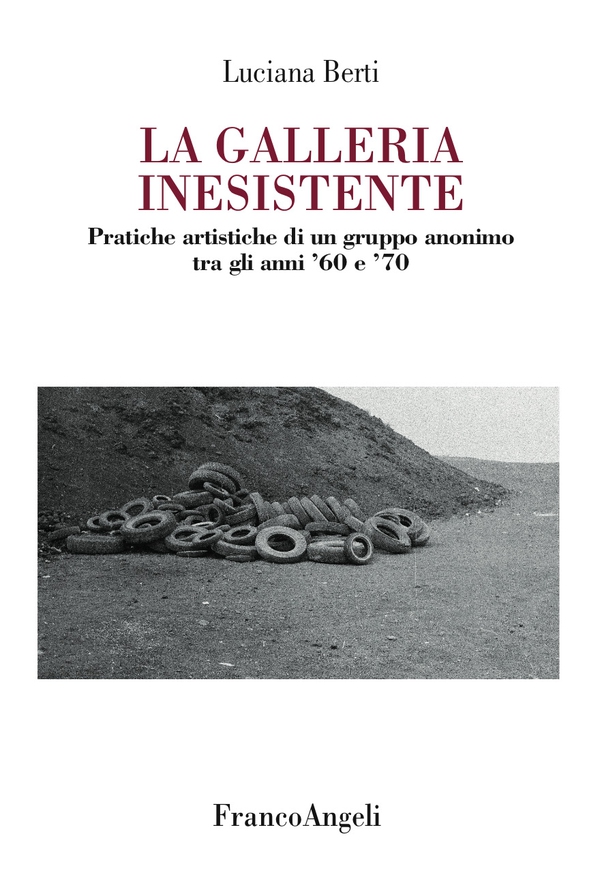 La Galleria Inesistente. Pratiche artistiche di un gruppo anonimo tra gli anni ’60 e ‘70 - Librerie.coop La Galleria Inesistente. Pratiche artistiche di un gruppo anonimo tra gli anni ’60 e ‘70 - Librerie.coop