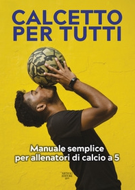 Calcetto per tutti. Manuale semplice per allenatori di calcio a 5 - Librerie.coop