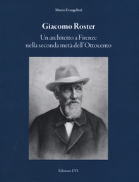 Giacomo Roster. Un architetto a Firenze nella seconda metà dell'Ottocento - Librerie.coop