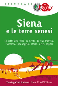 Siena e le terre senesi. La città del palio, le crete, la val d'Orcia, l'Amiata: paesaggio, storia, arte, sapori - Librerie.coop