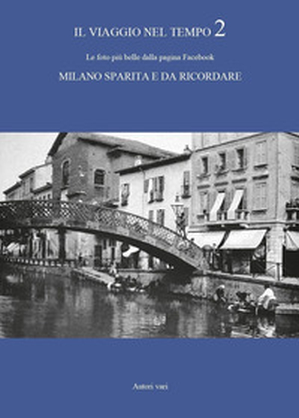 Il viaggio nel tempo. Le foto più belle dalla pagina Facebook «Milano sparita e da ricordare» - Vol. 2 - Librerie.coop