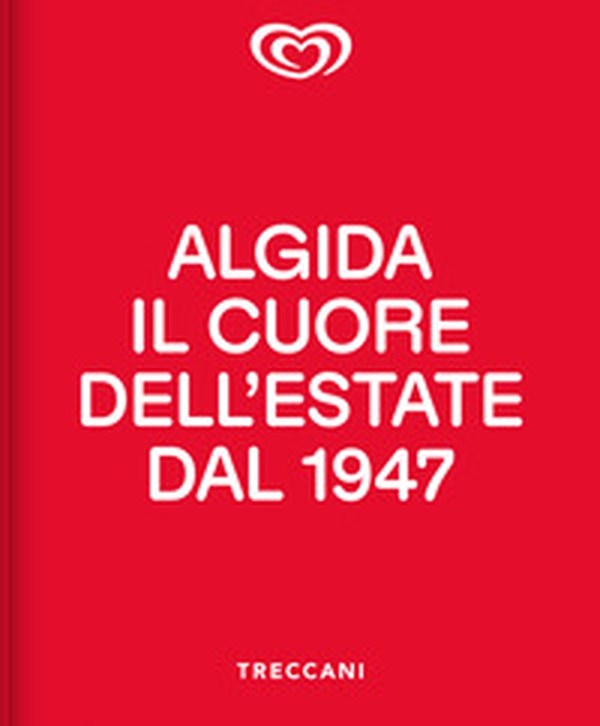 Algida. Il cuore dell'estate dal 1947 - Librerie.coop Algida. Il cuore dell'estate dal 1947 - Librerie.coop