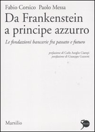 Da Frankenstein a principe azzurro. Le fondazioni bancarie fra passato e futuro - Librerie.coop